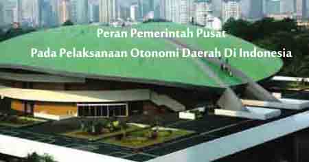 peran pemerintah pusat pada pelaksanaan otonomi daerah di indonesia