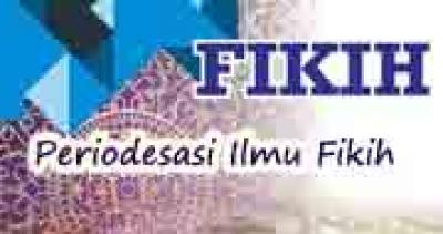Periodesasi Perkembangan Ilmu Fikih Pada Islam