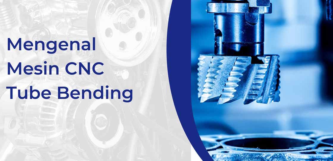 Mengenal Mesin Cnc Tube Bending Fungsi Cara Kerja Serta Komponen Utamanya