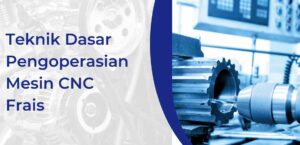 Teknik Dasar Pengoperasian Mesin CNC Frais